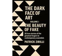The Dark Face of Art: Volume I - The Beauty of the Fake - 35 true stories of the greatest forgers to contemporary scandals