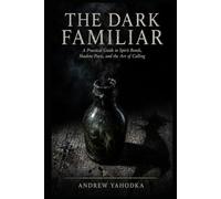 The Dark Familiar: A Practical Guide to Spirit Bonds, Shadow Pacts, and the Art of Calling: Ancient Traditions of the Witch's Companion - From European Cunning Folk to the Hidden Grimoires