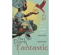 The Dark Fantastic: Race and the Imagination from Harry Potter to the Hunger Games: 13 (Postmillennial Pop)