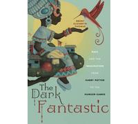 The Dark Fantastic : Race and the Imagination from Harry Potter to the Hunger Games