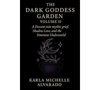 The Dark Goddess Garden Volume II: A Descent into Mythic Grief, Shadow Love, and the Feminine Underworld