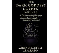 The Dark Goddess Garden Volume II: A Descent into Mythic Grief, Shadow Love, and the Feminine Underworld