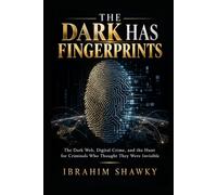 THE DARK HAS FINGERPRINTS: The Dark Web, Digital Crime, and the Hunt for Criminals Who Thought They Were Invisible