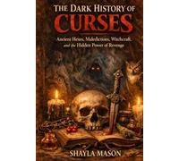The Dark History of Curses: Ancient Hexes, Maledictions, Witchcraft, and the Hidden Power of Revenge