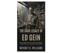 The Dark Legacy of Ed Gein: How Augusta Gein’s Tyrannical Influence Shaped the Life of the Butcher of Plainfield (The Dark Web of Crime)