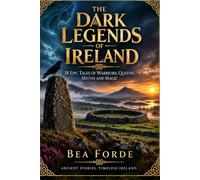 The Dark Legends of Ireland: Haunting Myths, Ancient Gods, Warriors and Otherworldly Tales from Irish Folklore