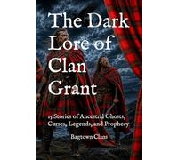The Dark Lore of Clan Grant: 15 Stories of Ancestral Ghosts, Curses, Legends, and Prophecy (The Dark Lore of Scottish Clans)