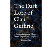 The Dark Lore of Clan Guthrie: 15 Stories of Ancestral Ghosts, Curses, Legends, and Prophecy (The Dark Lore of Scottish Clans)