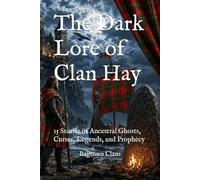 The Dark Lore of Clan Hay: 15 Stories of Ancestral Ghosts, Curses, Legends, and Prophecy (The Dark Lore of Scottish Clans)