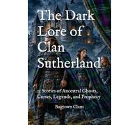The Dark Lore of Clan Sutherland: 15 Stories of Ancestral Ghosts, Curses, Legends, and Prophecy (The Dark Lore of Scottish Clans)