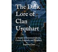The Dark Lore of Clan Urquhart: 15 Stories of Ancestral Ghosts, Curses, Legends, and Prophecy (The Dark Lore of Scottish Clans)