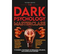 The Dark Psychology Masterclass: 77 Powerful Techniques of Persuasion, Influence, and Manipulation Exposed. The Ultimate Guide to Mind Control, Brainwashing, Lie Detection, Body Language, NLP, & More.