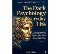 The Dark Psychology of Everyday Life: How Manipulation, Hidden Influence, and Covert Control Shape Every Relationship - And How to Break Free