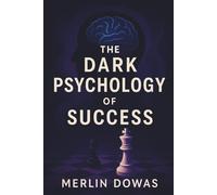 The Dark Psychology of Success: Master the Art of Influence, Achieve Unstoppable Success, and Harness Psychological Power with Integrity