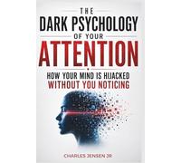 THE DARK PSYCHOLOGY OF YOUR ATTENTION: Ho Your Mind Is Hijacked Without You Noticing