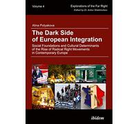 The Dark Side of European Integration: Social Foundations and Cultural Determinants of the Rise of Radical Right Movements in Contemporary Europe: 4 (Explorations of the Far Right)