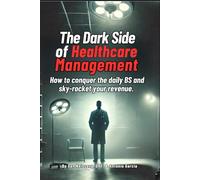 The Dark Side of Healthcare Part 1: Management: How to conquer the daily BS and sky-rocket your revenue