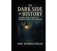 The Dark Side of History: 50 True Crime Stories of Murder, Power and Intrigue