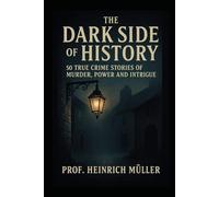 The Dark Side of History: 50 True Crime Stories of Murder, Power and Intrigue