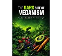 The Dark Side of Veganism: How Plant-Based Diets May Be Harming You