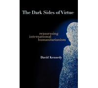 The Dark Sides of Virtue: Reassessing International Humanitarianism