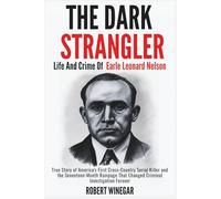 The Dark Strangler : Life And Crime Of Earle Leonard Nelson: True Story of America's First Cross-Country Serial Killer and the Seventeen-Month ... Criminal Investigation Forever (True crime)