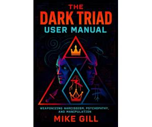 The Dark Triad User Manual: Weaponizing Narcissism, Psychopathy, and Manipulation - Master Covert Tactics for Social Dominance & Unstoppable Influence