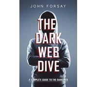The Dark Web Dive: A Complete Guide to The Dark Web