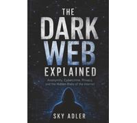 The Dark Web Explained: Anonymity, Cybercrime, Privacy, and the Hidden Risks of the Internet