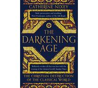 The Darkening Age: The Christian Destruction of the Classical World