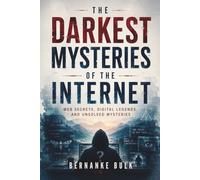 The Darkest Mysteries of the Internet: Web Secrets, Digital Legends, and Unsolved Mysteries