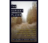 The Darkest Places: Unsolved Mysteries, True Crimes, and Harrowing Disasters in the Wild