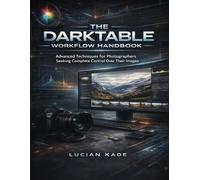 The Darktable Workflow Handbook: Advanced Techniques for Photographers Seeking Complete Control OverTheir Images