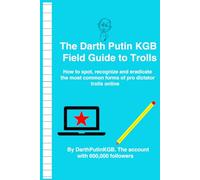 The Darth Putin KGB Field Guide to Trolls: How to spot, recognize and eradicate the most common forms of pro dictator trolls online