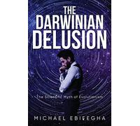 The Darwinian Delusion: The Scientific Myth Of Evolutionism