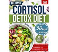 The Dash Cortisol Detox Diet: A Complete Guide with Easy Low-Sodium Recipes Ready in 15 minutes and a 30-Day Detox Plan to Lower Blood Pressure, Lose Weight and Fat and Boost Energy Naturally