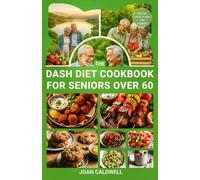 The DASH Diet Cookbook for Seniors Over 60: A Complete Guide with Easy and Delicious Recipes to Lower Blood Pressure, Boost Energy and Support Vibrant Aging