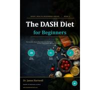 The DASH Diet for Beginners: A Complete, Step-by-Step Guide to the World's Most Doctor-Recommended Diet for Blood Pressure, Heart Health and Long-Term Wellness: 2 (Heart Health Beginners Series)
