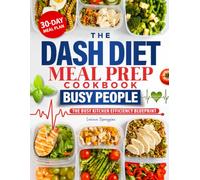 The Dash Diet Meal Prep Cookbook for Busy People: Quick, Make-Ahead Meals to Lower Blood Pressure, Lose Weight & Eat Well Without Stress - A Simple System with Familiar Foods & Clear Sodium Guidance