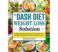 The Dash Diet Weight Loss Solution: Healthy & Natural Recipes to Control Your Weight and Improve Your Health for Life
