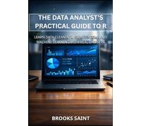 THE DATA ANALYST’S PRACTICAL GUIDE TO R: LEARN DATA CLEANING, VISUALIZATION, AND MACHINE LEARNING WITH REAL DATASETS (Decision Intelligence with R Series)