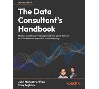 The Data Consultant's Handbook: Master stakeholder management and client delivery to drive business impact in data consulting