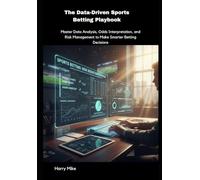 The Data-Driven Sports Betting Playbook: Master Data Analysis, Odds Interpretation, and Risk Management to Make Smarter Betting Decisions