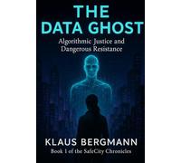 The Data Ghost: Algorithmic Justice and Dangerous Resistance: 1 (The SafeCity Chronicles)