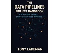 The Data Pipelines Project Handbook: Build 15 Real-World Solutions Across Industries (Project Based AI Development)