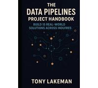 The Data Pipelines Project Handbook: Build 15 Real-World Solutions Across Industries (Project Based AI Development)