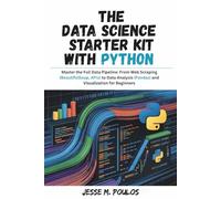 THE DATA SCIENCE STARTER KIT WITH PYTHON: Master the Full Data Pipeline: From Web Scraping (BeautifulSoup, APIs) to Data Analysis (Pandas) and Visualization for Beginners