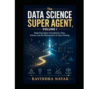 The Data Science Super Agent, Volume I Beginning Again: Foundations, Data, Python, and the Mathematics of Clear Thinking (The Data Science Super Agent ... from Foundations to Real-World AI Impact)