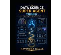 The Data Science Super Agent, Volume IV: Deep Learning, Embeddings, Generative AI, and Agentic Systems from First Principles (The Data Science Super ... from Foundations to Real-World AI Impact)