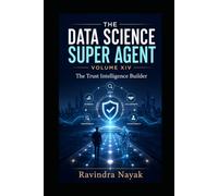 The Data Science Super Agent - Volume XIV: The Trust Intelligence Builder (The Data Science Super Agent Series : A First-Principles Journey from Foundations to Real-World AI Impact)